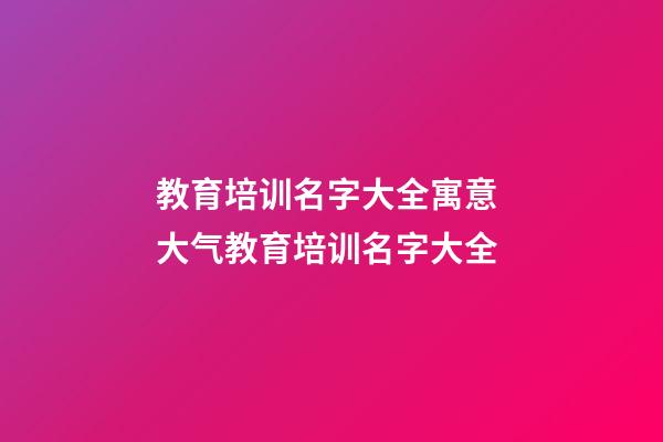 教育培训名字大全寓意 大气教育培训名字大全-第1张-公司起名-玄机派